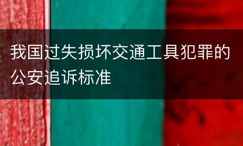 我国过失损坏交通工具犯罪的公安追诉标准