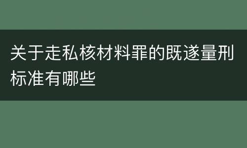 关于走私核材料罪的既遂量刑标准有哪些
