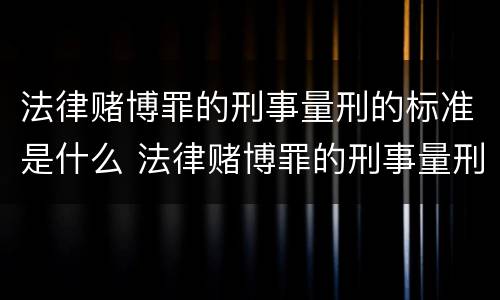 法律赌博罪的刑事量刑的标准是什么 法律赌博罪的刑事量刑的标准是什么呢