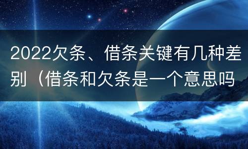 2022欠条、借条关键有几种差别（借条和欠条是一个意思吗）