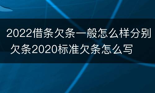 2022借条欠条一般怎么样分别 欠条2020标准欠条怎么写