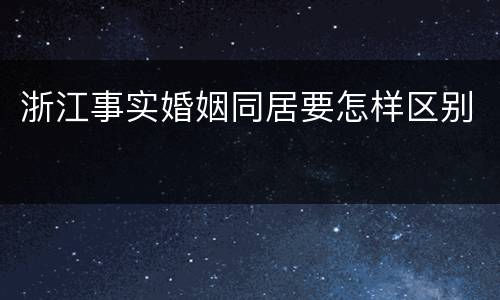 浙江事实婚姻同居要怎样区别