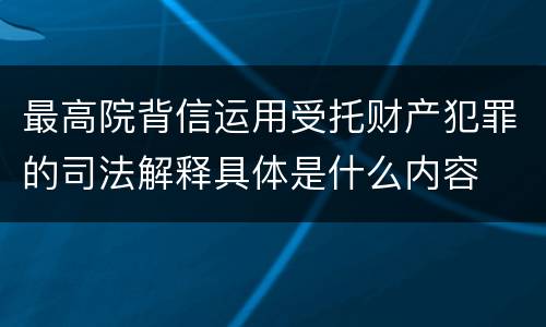 最高院背信运用受托财产犯罪的司法解释具体是什么内容