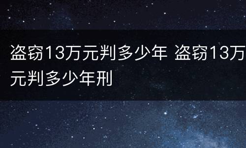 盗窃13万元判多少年 盗窃13万元判多少年刑