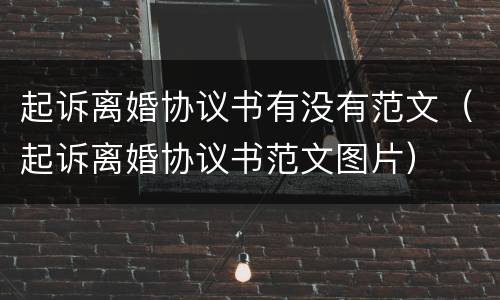 起诉离婚协议书有没有范文（起诉离婚协议书范文图片）