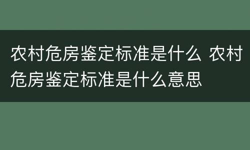农村危房鉴定标准是什么 农村危房鉴定标准是什么意思