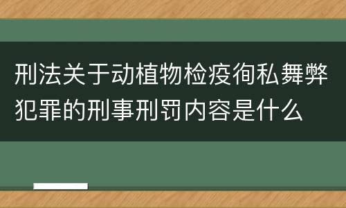 刑法关于动植物检疫徇私舞弊犯罪的刑事刑罚内容是什么