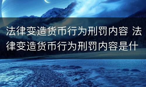 法律变造货币行为刑罚内容 法律变造货币行为刑罚内容是什么