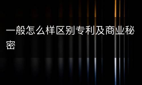 一般怎么样区别专利及商业秘密
