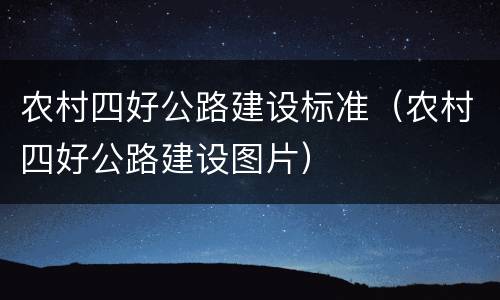 农村四好公路建设标准（农村四好公路建设图片）