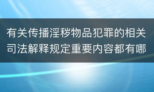 有关传播淫秽物品犯罪的相关司法解释规定重要内容都有哪些