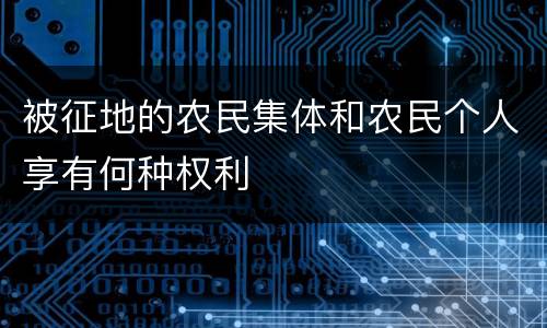 被征地的农民集体和农民个人享有何种权利