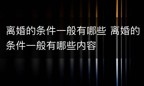 离婚的条件一般有哪些 离婚的条件一般有哪些内容