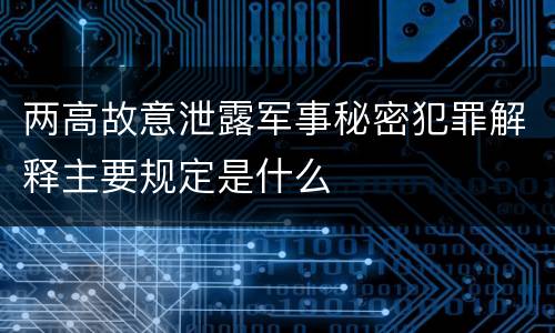 两高故意泄露军事秘密犯罪解释主要规定是什么