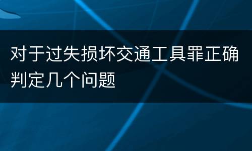 对于过失损坏交通工具罪正确判定几个问题