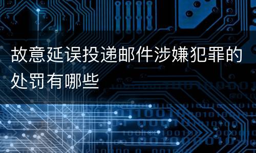 故意延误投递邮件涉嫌犯罪的处罚有哪些