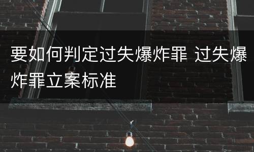 要如何判定过失爆炸罪 过失爆炸罪立案标准