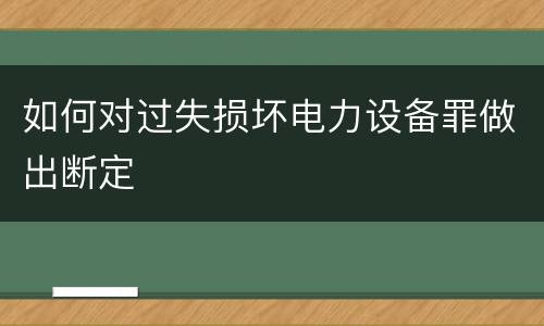 如何对过失损坏电力设备罪做出断定