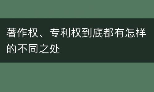 著作权、专利权到底都有怎样的不同之处