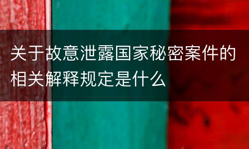 关于故意泄露国家秘密案件的相关解释规定是什么