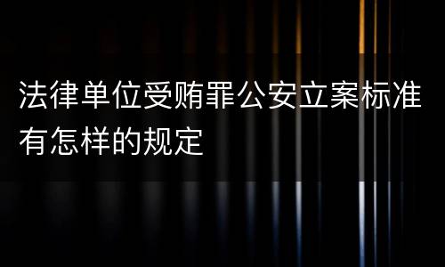 法律单位受贿罪公安立案标准有怎样的规定