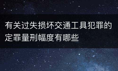 有关过失损坏交通工具犯罪的定罪量刑幅度有哪些