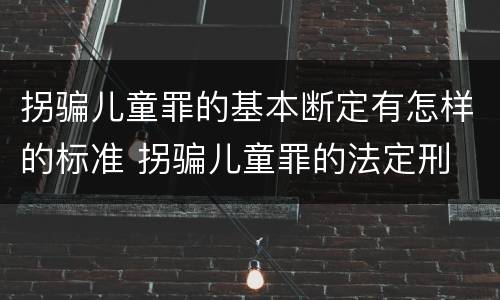 拐骗儿童罪的基本断定有怎样的标准 拐骗儿童罪的法定刑