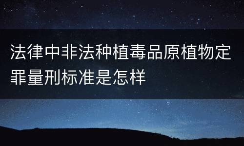 法律中非法种植毒品原植物定罪量刑标准是怎样