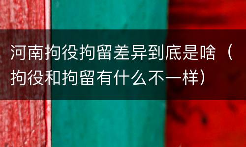 河南拘役拘留差异到底是啥（拘役和拘留有什么不一样）