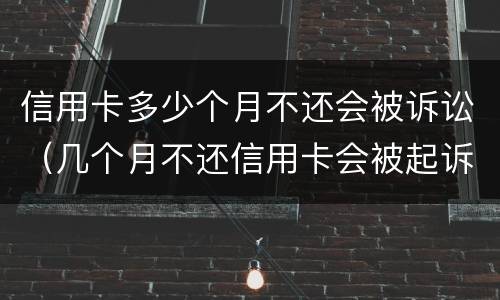 信用卡多少个月不还会被诉讼（几个月不还信用卡会被起诉）