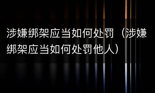 涉嫌绑架应当如何处罚（涉嫌绑架应当如何处罚他人）