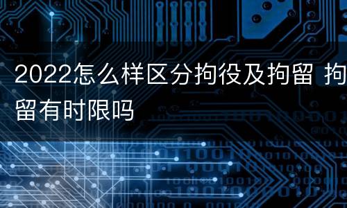 2022怎么样区分拘役及拘留 拘留有时限吗