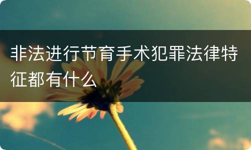 非法进行节育手术犯罪法律特征都有什么