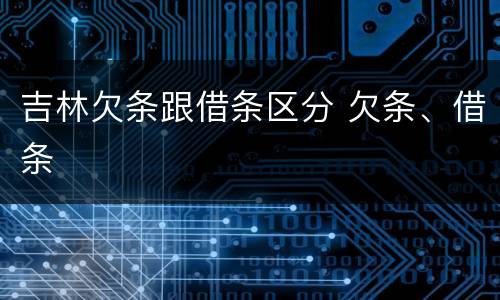 吉林欠条跟借条区分 欠条、借条