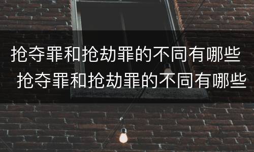 抢夺罪和抢劫罪的不同有哪些 抢夺罪和抢劫罪的不同有哪些处罚