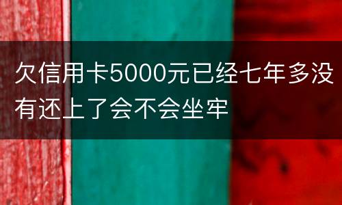 欠信用卡5000元已经七年多没有还上了会不会坐牢