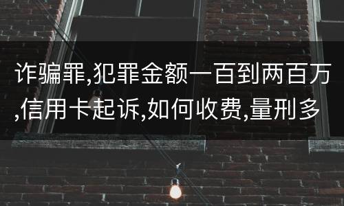 诈骗罪,犯罪金额一百到两百万,信用卡起诉,如何收费,量刑多少
