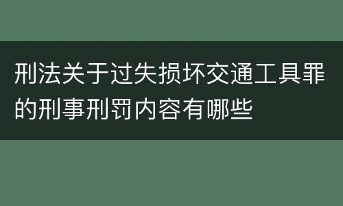 刑法关于过失损坏交通工具罪的刑事刑罚内容有哪些