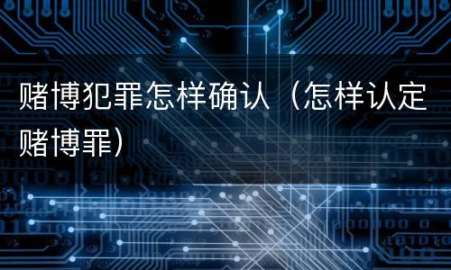 赌博犯罪怎样确认（怎样认定赌博罪）