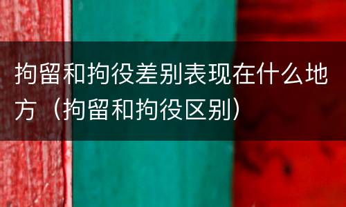 拘留和拘役差别表现在什么地方（拘留和拘役区别）