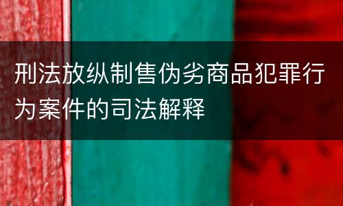 刑法放纵制售伪劣商品犯罪行为案件的司法解释