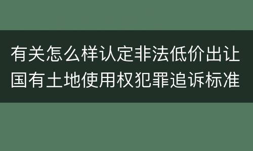 有关怎么样认定非法低价出让国有土地使用权犯罪追诉标准