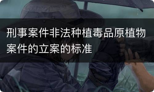 刑事案件非法种植毒品原植物案件的立案的标准