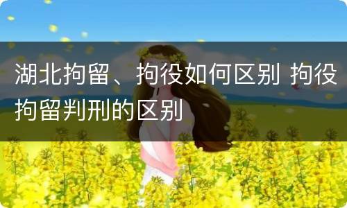 湖北拘留、拘役如何区别 拘役拘留判刑的区别