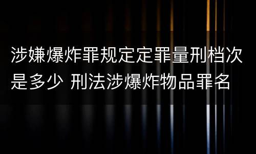 涉嫌爆炸罪规定定罪量刑档次是多少 刑法涉爆炸物品罪名