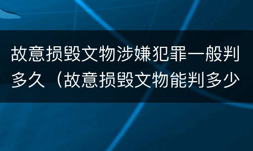 故意损毁文物涉嫌犯罪一般判多久（故意损毁文物能判多少年）