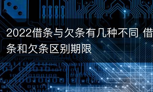 2022借条与欠条有几种不同 借条和欠条区别期限