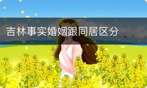 吉林事实婚姻跟同居区分