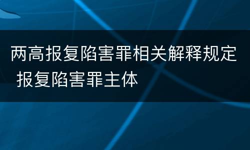 两高报复陷害罪相关解释规定 报复陷害罪主体