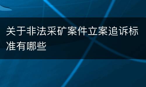 关于非法采矿案件立案追诉标准有哪些